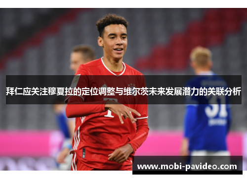 拜仁应关注穆夏拉的定位调整与维尔茨未来发展潜力的关联分析 拜仁应关注穆夏拉的定位调整与维尔茨未来发展潜力的关联分析