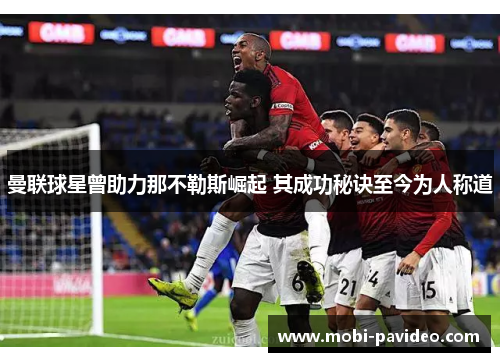 曼联球星曾助力那不勒斯崛起 其成功秘诀至今为人称道 曼联球星曾助力那不勒斯崛起 其成功秘诀至今为人称道