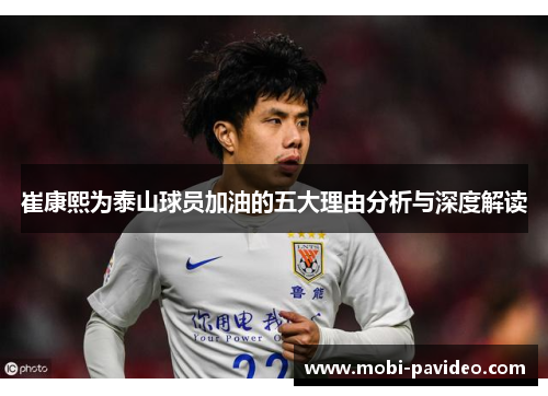 崔康熙为泰山球员加油的五大理由分析与深度解读 崔康熙为泰山球员加油的五大理由分析与深度解读
