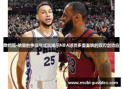 詹姆斯·哈登的争议与成就揭示NBA球员多重面貌的双刃剑效应 詹姆斯·哈登的争议与成就揭示NBA球员多重面貌的双刃剑效应