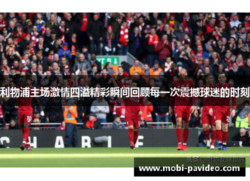 利物浦主场激情四溢精彩瞬间回顾每一次震撼球迷的时刻 利物浦主场激情四溢精彩瞬间回顾每一次震撼球迷的时刻