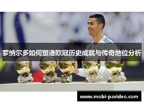 罗纳尔多如何塑造欧冠历史成就与传奇地位分析 罗纳尔多如何塑造欧冠历史成就与传奇地位分析