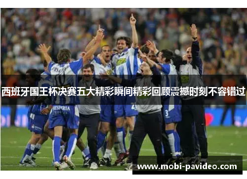 西班牙国王杯决赛五大精彩瞬间精彩回顾震撼时刻不容错过