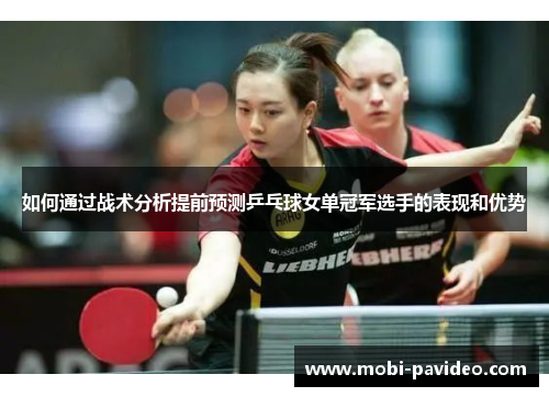 如何通过战术分析提前预测乒乓球女单冠军选手的表现和优势 如何通过战术分析提前预测乒乓球女单冠军选手的表现和优势