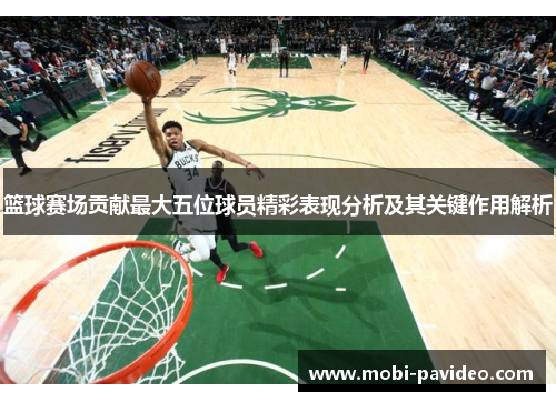 篮球赛场贡献最大五位球员精彩表现分析及其关键作用解析 篮球赛场贡献最大五位球员精彩表现分析及其关键作用解析