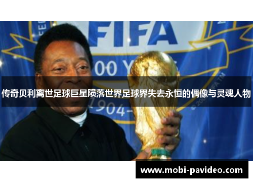 传奇贝利离世足球巨星陨落世界足球界失去永恒的偶像与灵魂人物 传奇贝利离世足球巨星陨落世界足球界失去永恒的偶像与灵魂人物