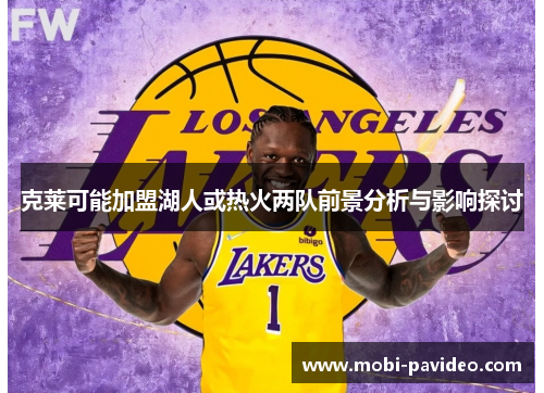 克莱可能加盟湖人或热火两队前景分析与影响探讨 克莱可能加盟湖人或热火两队前景分析与影响探讨