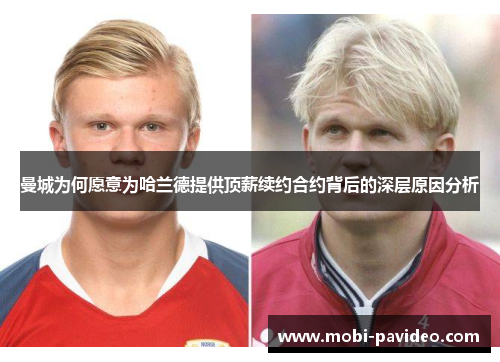 曼城为何愿意为哈兰德提供顶薪续约合约背后的深层原因分析 曼城为何愿意为哈兰德提供顶薪续约合约背后的深层原因分析