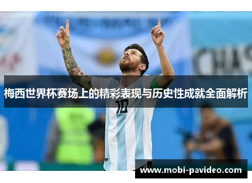梅西世界杯赛场上的精彩表现与历史性成就全面解析 梅西世界杯赛场上的精彩表现与历史性成就全面解析