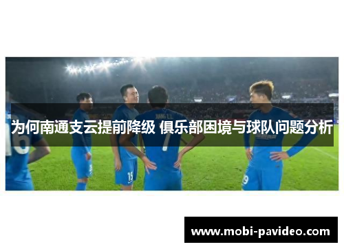 为何南通支云提前降级 俱乐部困境与球队问题分析 为何南通支云提前降级 俱乐部困境与球队问题分析