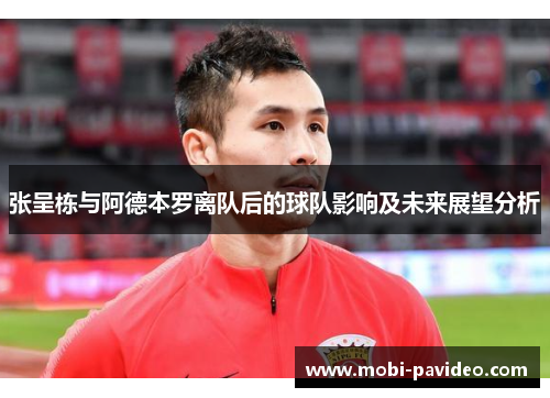 张呈栋与阿德本罗离队后的球队影响及未来展望分析 张呈栋与阿德本罗离队后的球队影响及未来展望分析