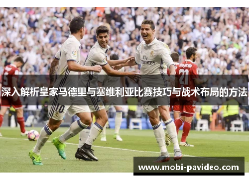 深入解析皇家马德里与塞维利亚比赛技巧与战术布局的方法 深入解析皇家马德里与塞维利亚比赛技巧与战术布局的方法