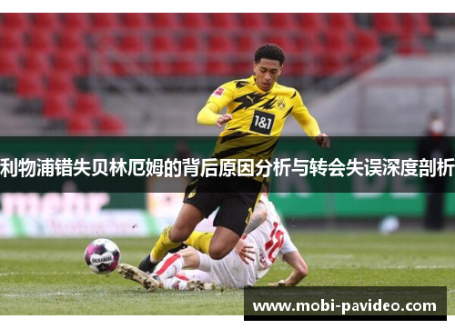 利物浦错失贝林厄姆的背后原因分析与转会失误深度剖析 利物浦错失贝林厄姆的背后原因分析与转会失误深度剖析
