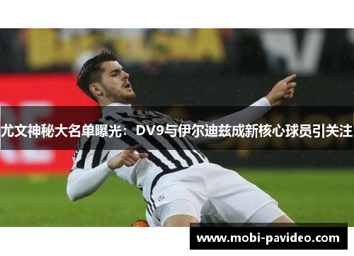 尤文神秘大名单曝光:DV9与伊尔迪兹成新核心球员引关注 尤文神秘大名单曝光:DV9与伊尔迪兹成新核心球员引关注