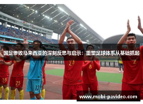 国足惨败马来西亚的深刻反思与启示:重塑足球体系从基础抓起 国足惨败马来西亚的深刻反思与启示:重塑足球体系从基础抓起