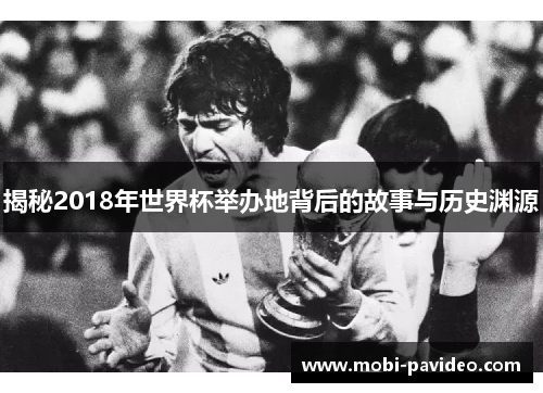揭秘2018年世界杯举办地背后的故事与历史渊源 揭秘2018年世界杯举办地背后的故事与历史渊源