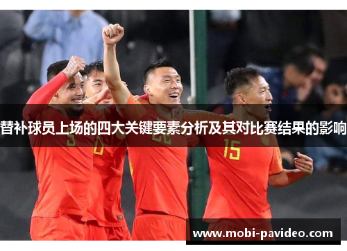 替补球员上场的四大关键要素分析及其对比赛结果的影响 替补球员上场的四大关键要素分析及其对比赛结果的影响