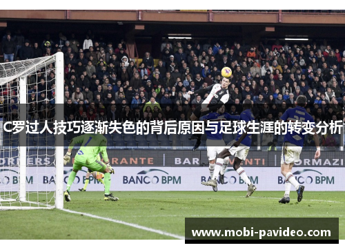 C罗过人技巧逐渐失色的背后原因与足球生涯的转变分析 C罗过人技巧逐渐失色的背后原因与足球生涯的转变分析