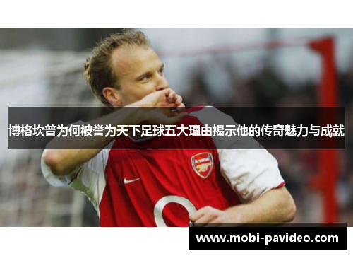 博格坎普为何被誉为天下足球五大理由揭示他的传奇魅力与成就 博格坎普为何被誉为天下足球五大理由揭示他的传奇魅力与成就