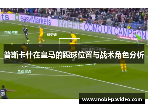 普斯卡什在皇马的踢球位置与战术角色分析 普斯卡什在皇马的踢球位置与战术角色分析