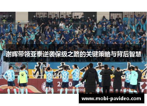 谢晖带领亚泰逆袭保级之路的关键策略与背后智慧 谢晖带领亚泰逆袭保级之路的关键策略与背后智慧