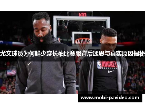 尤文球员为何鲜少穿长袖比赛服背后迷思与真实原因揭秘
