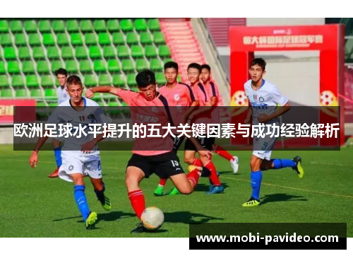 欧洲足球水平提升的五大关键因素与成功经验解析 欧洲足球水平提升的五大关键因素与成功经验解析