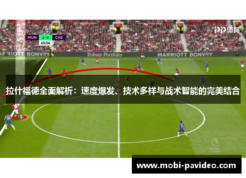 拉什福德全面解析:速度爆发、技术多样与战术智能的完美结合 拉什福德全面解析:速度爆发、技术多样与战术智能的完美结合