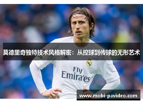 莫德里奇独特技术风格解密:从控球到传球的无形艺术 莫德里奇独特技术风格解密:从控球到传球的无形艺术
