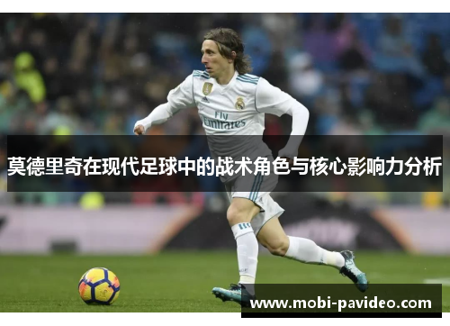 莫德里奇在现代足球中的战术角色与核心影响力分析 莫德里奇在现代足球中的战术角色与核心影响力分析