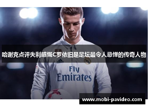 哈谢克点评失利感慨C罗依旧是足坛最令人忌惮的传奇人物 哈谢克点评失利感慨C罗依旧是足坛最令人忌惮的传奇人物