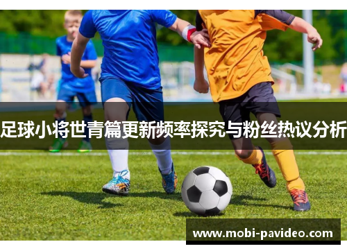 足球小将世青篇更新频率探究与粉丝热议分析 足球小将世青篇更新频率探究与粉丝热议分析