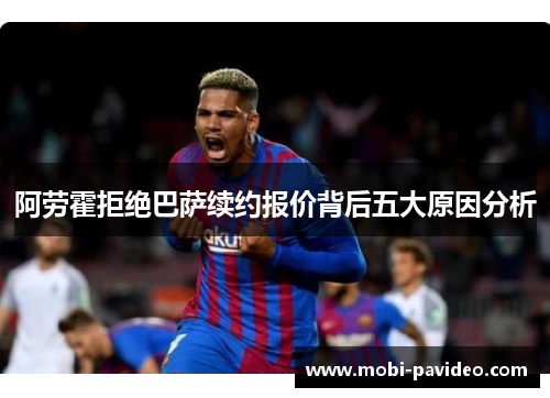 阿劳霍拒绝巴萨续约报价背后五大原因分析 阿劳霍拒绝巴萨续约报价背后五大原因分析