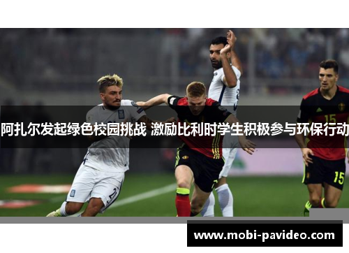 阿扎尔发起绿色校园挑战 激励比利时学生积极参与环保行动 阿扎尔发起绿色校园挑战 激励比利时学生积极参与环保行动