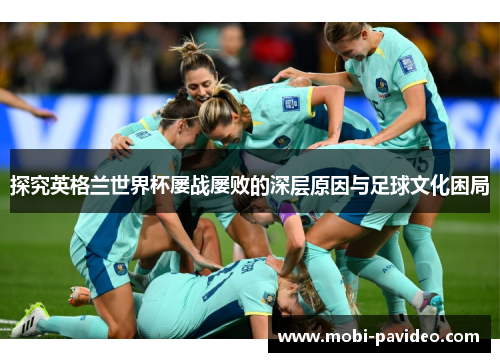 探究英格兰世界杯屡战屡败的深层原因与足球文化困局