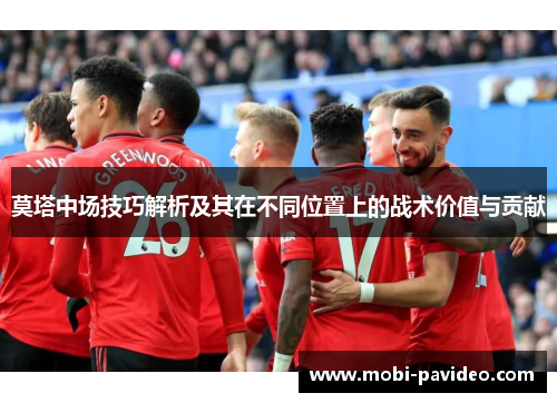 莫塔中场技巧解析及其在不同位置上的战术价值与贡献 莫塔中场技巧解析及其在不同位置上的战术价值与贡献