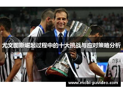 尤文图斯崛起过程中的十大挑战与应对策略分析 尤文图斯崛起过程中的十大挑战与应对策略分析