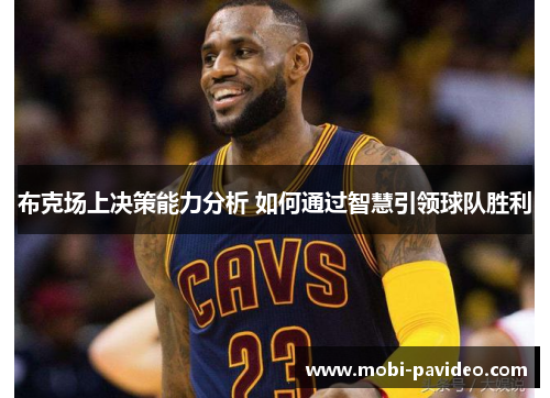 布克场上决策能力分析 如何通过智慧引领球队胜利 布克场上决策能力分析 如何通过智慧引领球队胜利