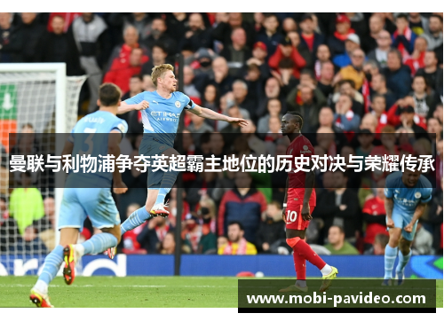 曼联与利物浦争夺英超霸主地位的历史对决与荣耀传承 曼联与利物浦争夺英超霸主地位的历史对决与荣耀传承