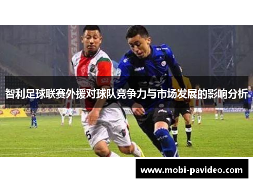 智利足球联赛外援对球队竞争力与市场发展的影响分析 智利足球联赛外援对球队竞争力与市场发展的影响分析