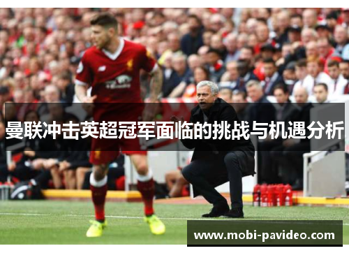 曼联冲击英超冠军面临的挑战与机遇分析
