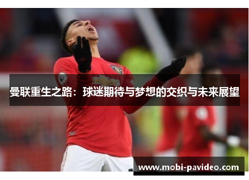 曼联重生之路:球迷期待与梦想的交织与未来展望 曼联重生之路:球迷期待与梦想的交织与未来展望