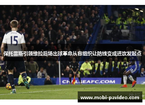 保托雷斯引领维拉后场出球革命从容组织让防线变成进攻发起点