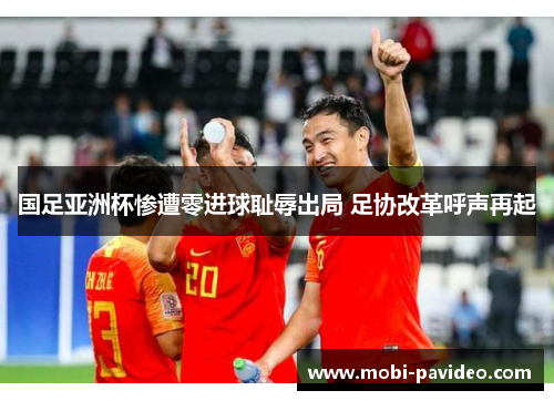 国足亚洲杯惨遭零进球耻辱出局 足协改革呼声再起