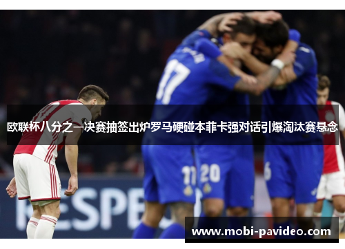 欧联杯八分之一决赛抽签出炉罗马硬碰本菲卡强对话引爆淘汰赛悬念