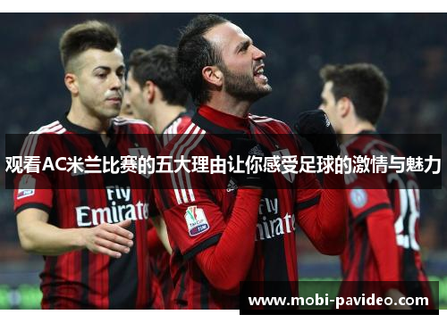 观看AC米兰比赛的五大理由让你感受足球的激情与魅力