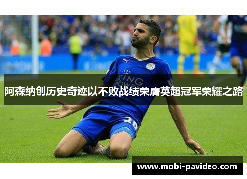 阿森纳创历史奇迹以不败战绩荣膺英超冠军荣耀之路