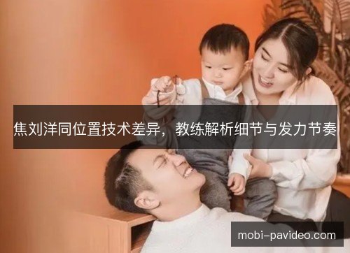 焦刘洋同位置技术差异,教练解析细节与发力节奏 焦刘洋同位置技术差异,教练解析细节与发力节奏