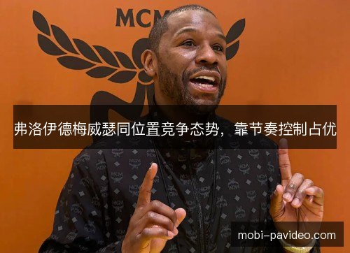 弗洛伊德梅威瑟同位置竞争态势,靠节奏控制占优 弗洛伊德梅威瑟同位置竞争态势,靠节奏控制占优