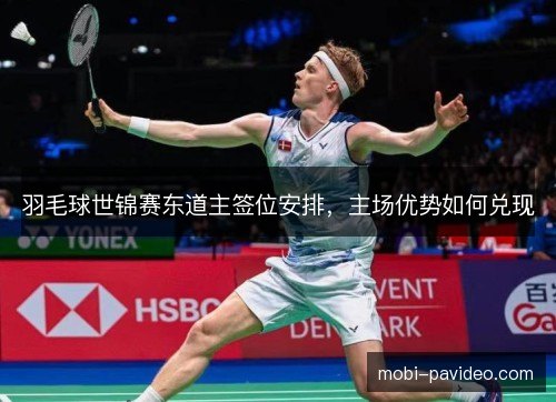 羽毛球世锦赛东道主签位安排，主场优势如何兑现